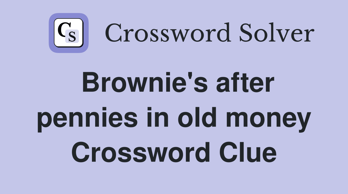Brownie's after pennies in old money Crossword Clue