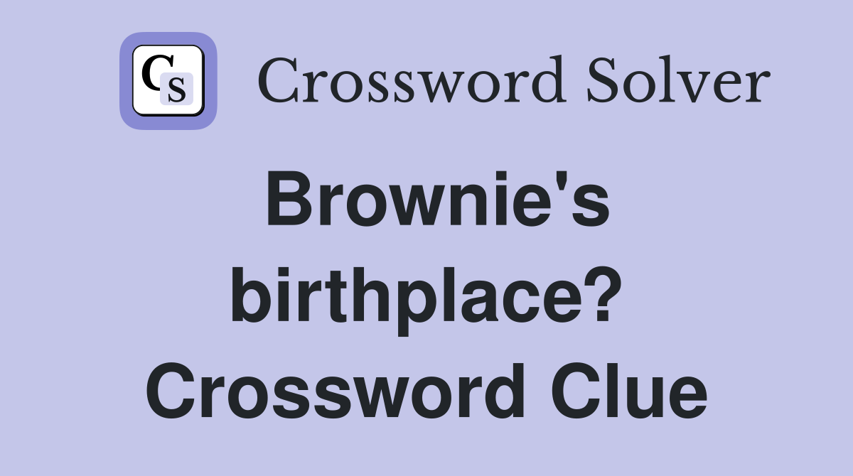 Brownie's birthplace? Crossword Clue