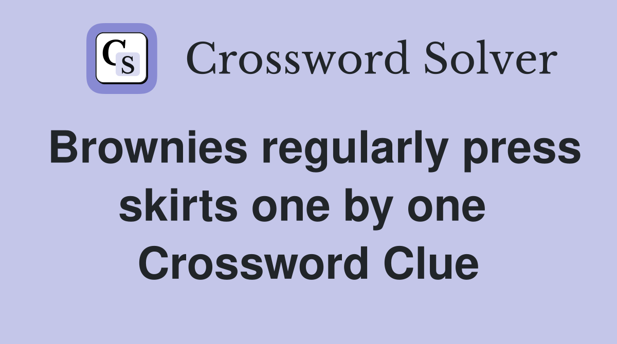 Brownies regularly press skirts one by one  Crossword Clue