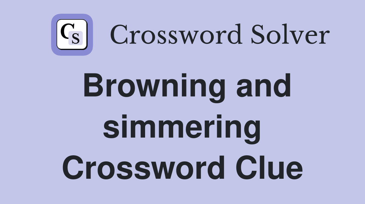 Browning and simmering Crossword Clue