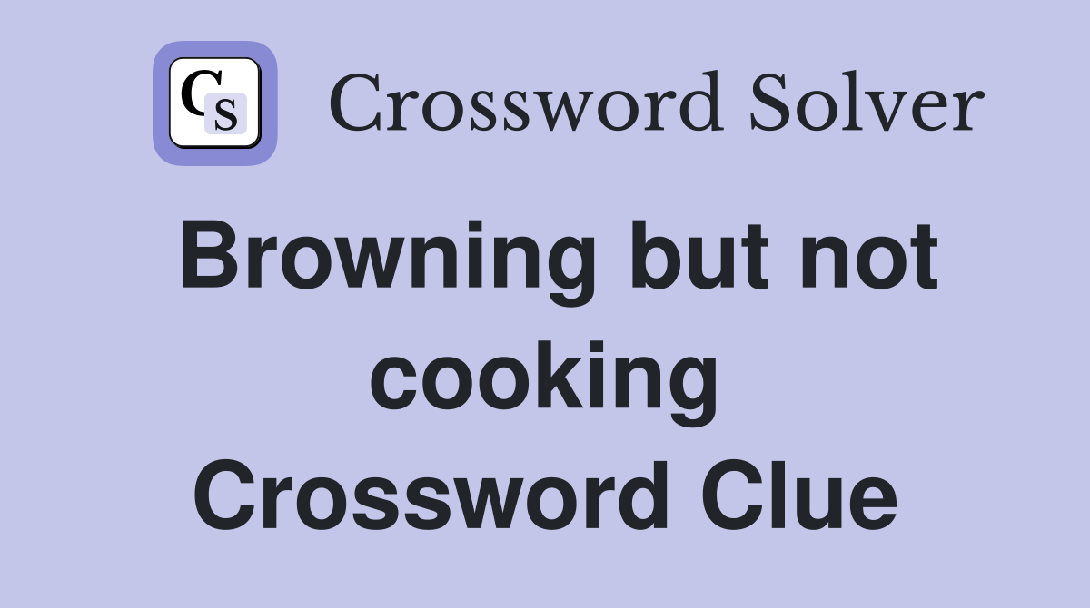 Browning but not cooking Crossword Clue