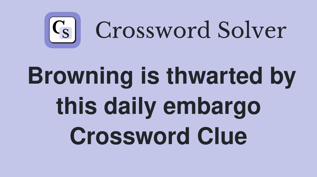 Browning is thwarted by this daily embargo Crossword Clue