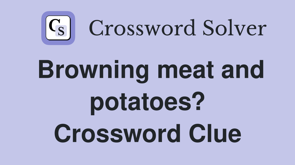Browning meat and potatoes? Crossword Clue