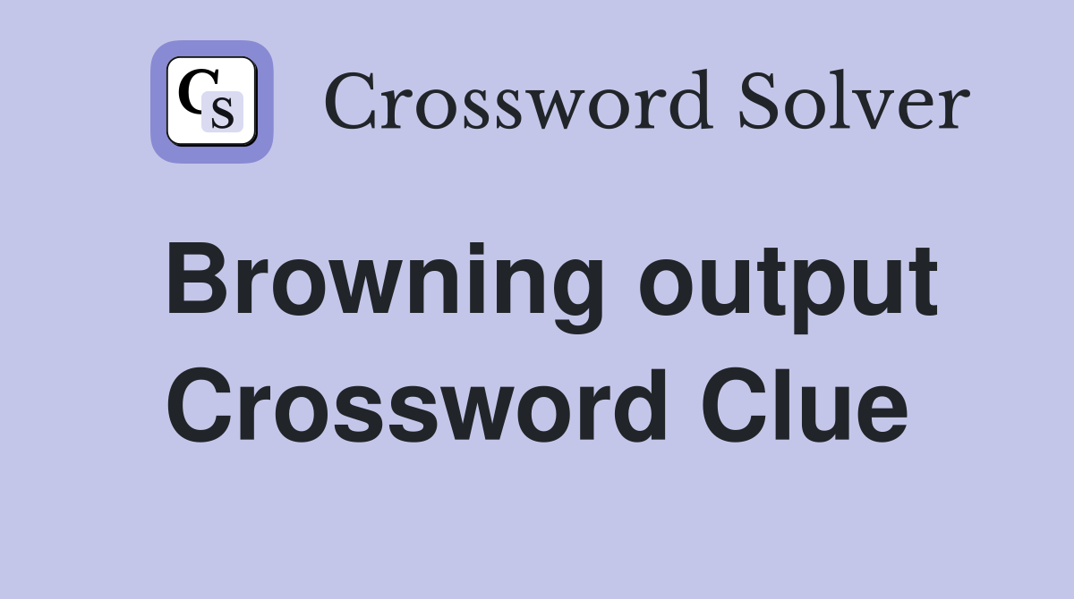 Browning output Crossword Clue