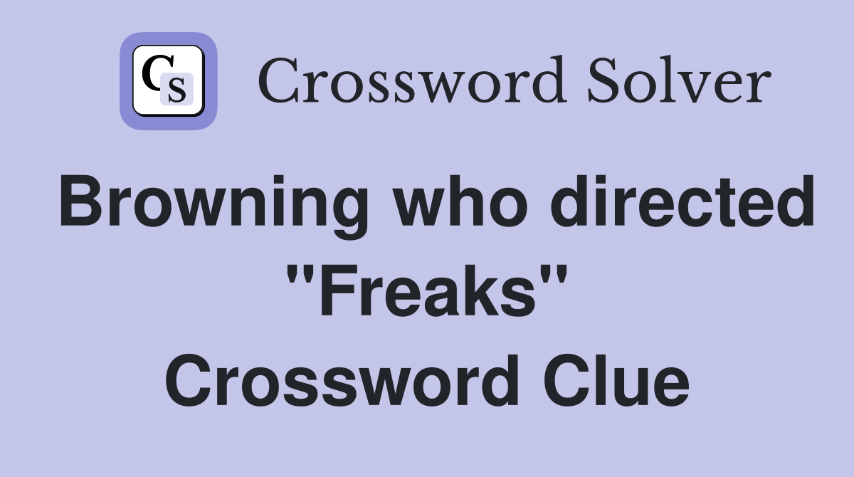 Browning who directed "Freaks" Crossword Clue