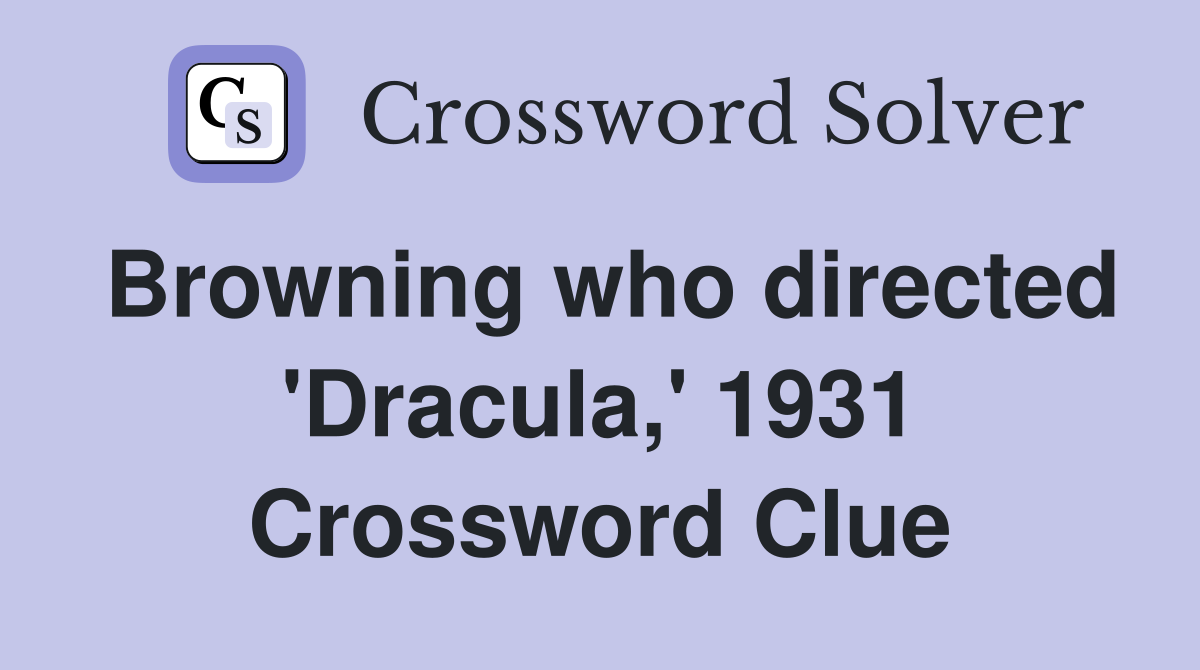 Browning who directed 'Dracula,' 1931 Crossword Clue