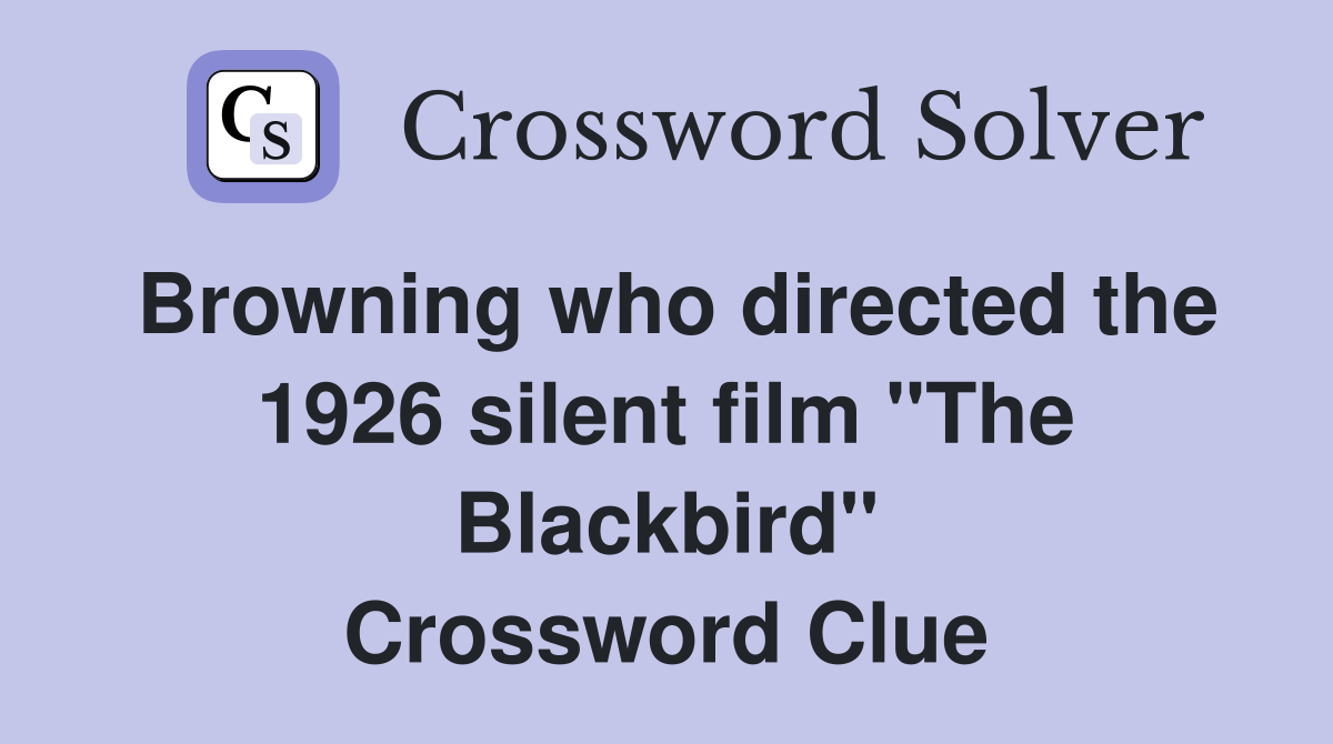 Browning who directed the 1926 silent film "The Blackbird" Crossword Clue