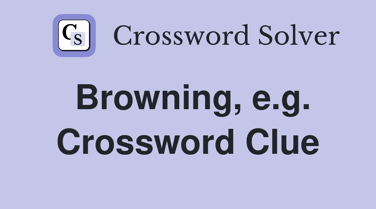 Browning, e.g. Crossword Clue