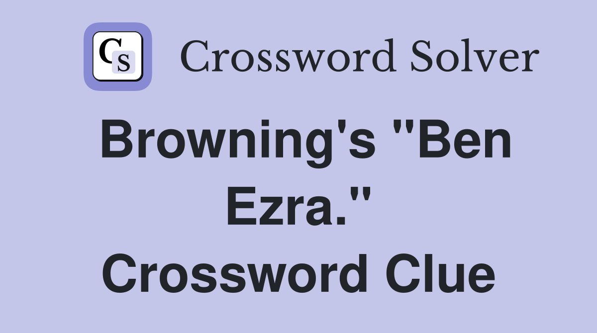 Browning's "Ben Ezra." Crossword Clue