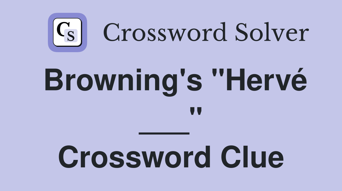 Browning's "Hervé ___" Crossword Clue