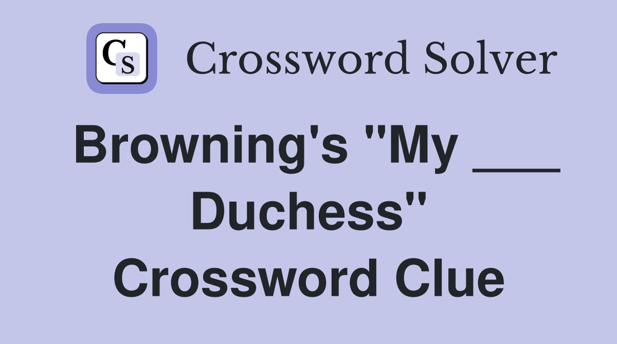 Browning's "My ___ Duchess" Crossword Clue