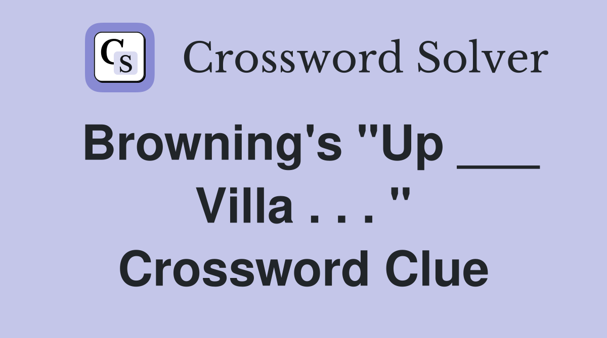 Browning's "Up ___ Villa . . . " Crossword Clue