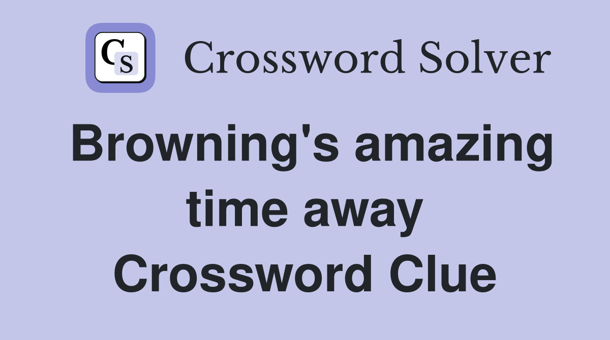 Browning's amazing time away Crossword Clue