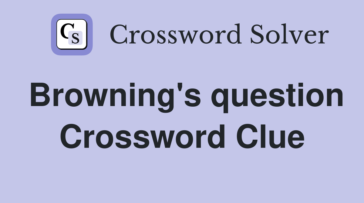 Browning's question Crossword Clue