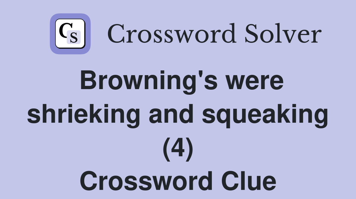 Browning's were shrieking and squeaking (4) Crossword Clue