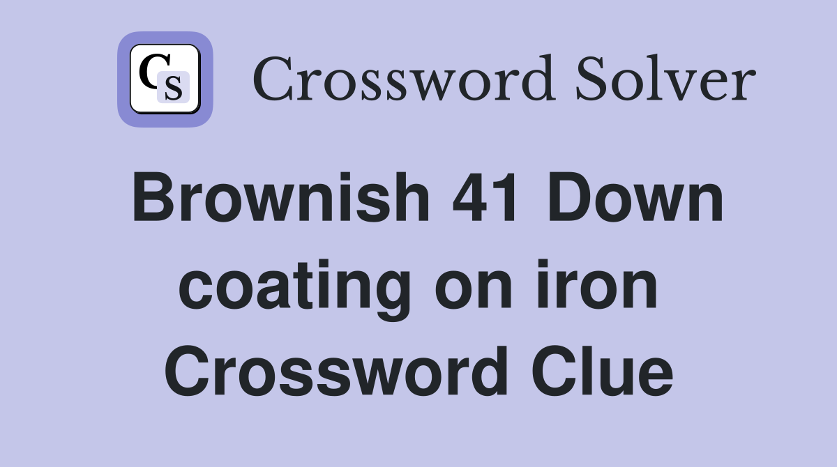 Brownish 41 Down coating on iron Crossword Clue