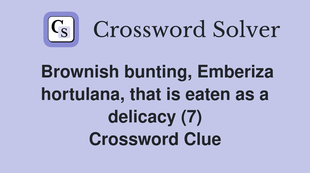 Brownish bunting, Emberiza hortulana, that is eaten as a delicacy (7) Crossword Clue