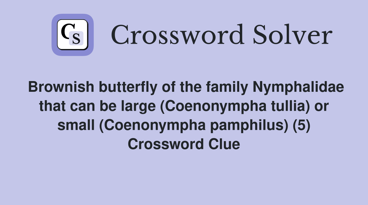 Brownish butterfly of the family Nymphalidae that can be large (Coenonympha tullia) or small (Coenonympha pamphilus) (5) Crossword Clue