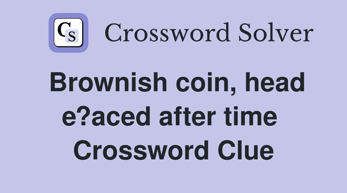 Brownish coin, head e?aced after time  Crossword Clue