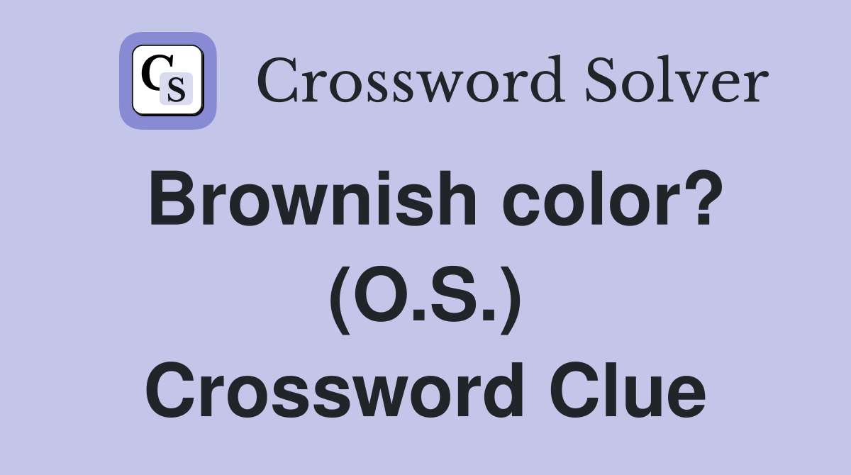 Brownish color? (O.S.) Crossword Clue