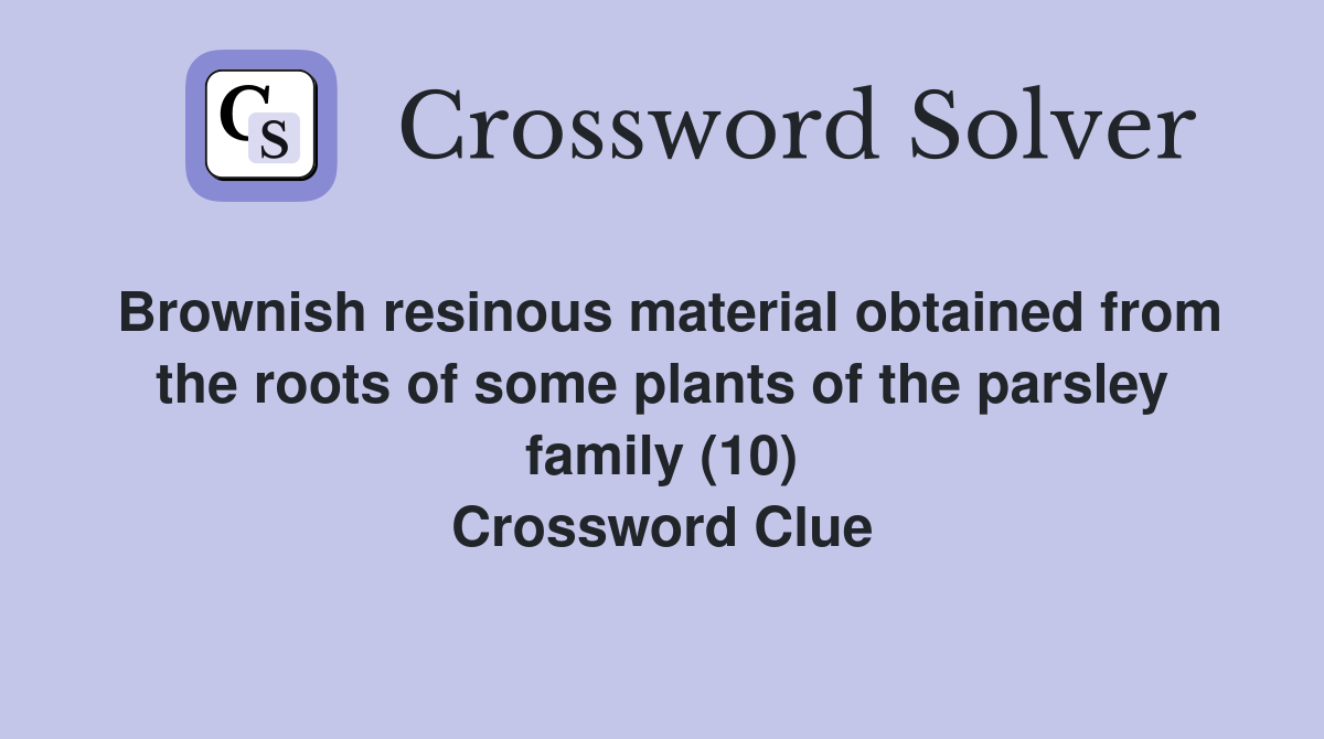 Brownish resinous material obtained from the roots of some plants of the parsley family (10) Crossword Clue