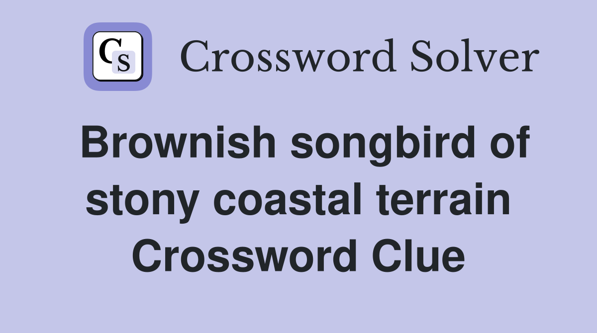 Brownish songbird of stony coastal terrain Crossword Clue