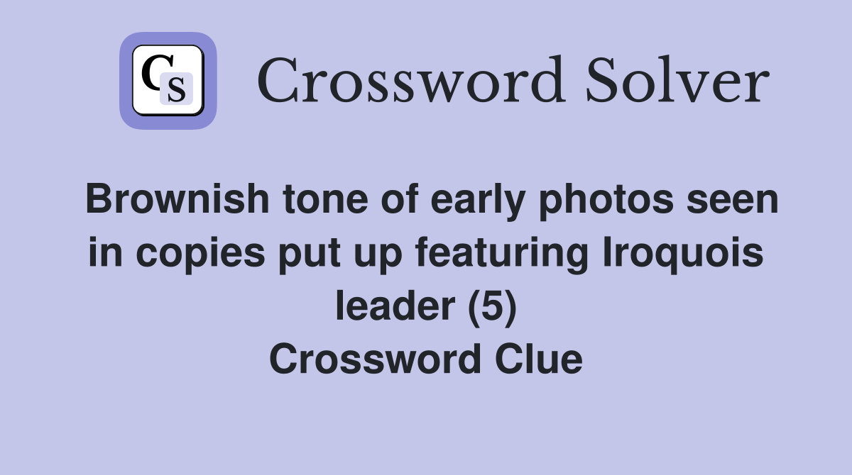 Brownish tone of early photos seen in copies put up featuring Iroquois leader (5) Crossword Clue