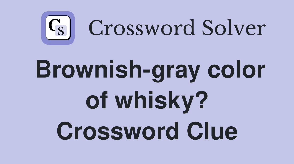 Brownish-gray color of whisky? Crossword Clue