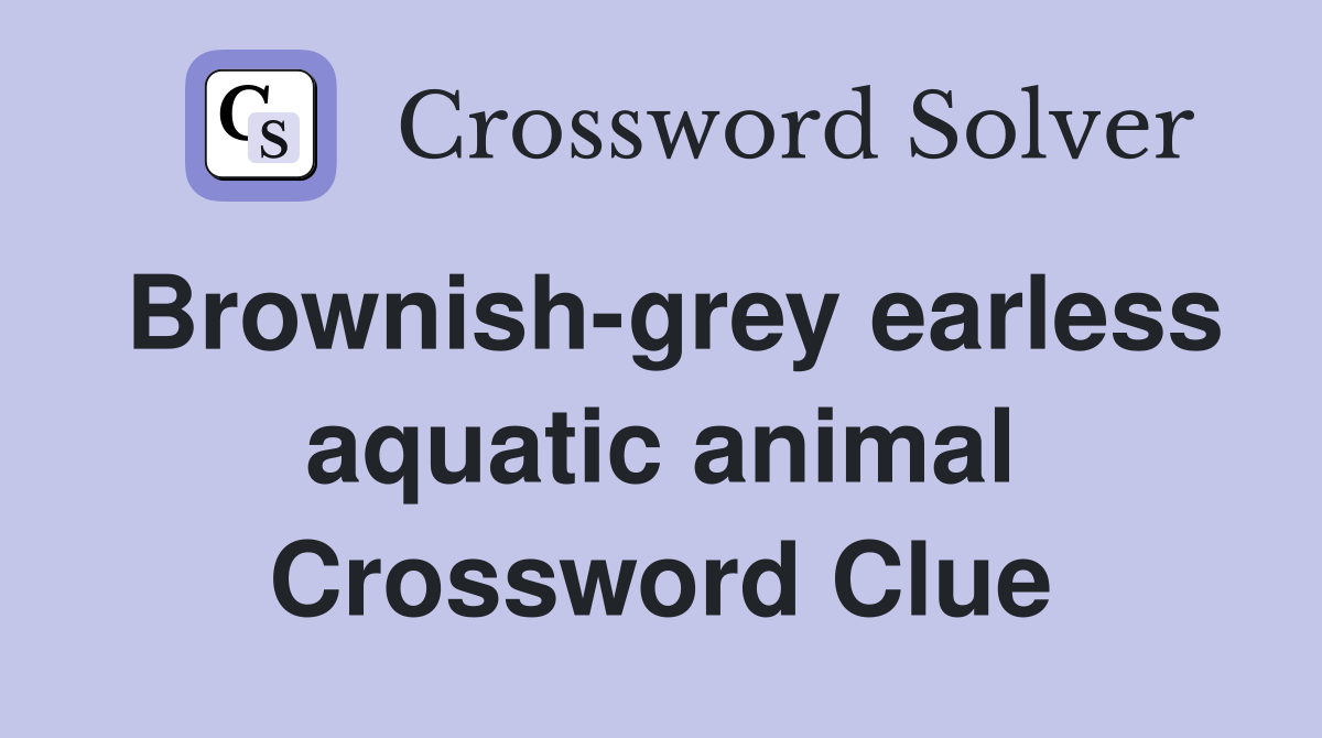 Brownish-grey earless aquatic animal Crossword Clue
