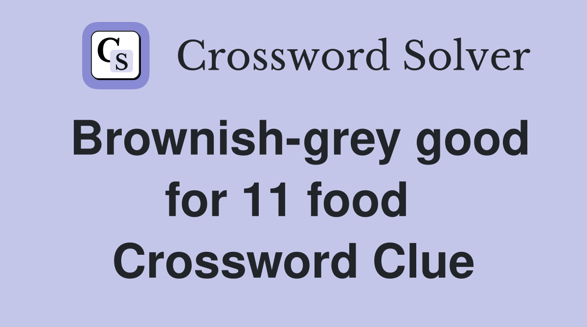 Brownish-grey good for 11 food  Crossword Clue