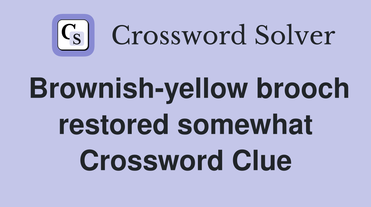 Brownish-yellow brooch restored somewhat Crossword Clue