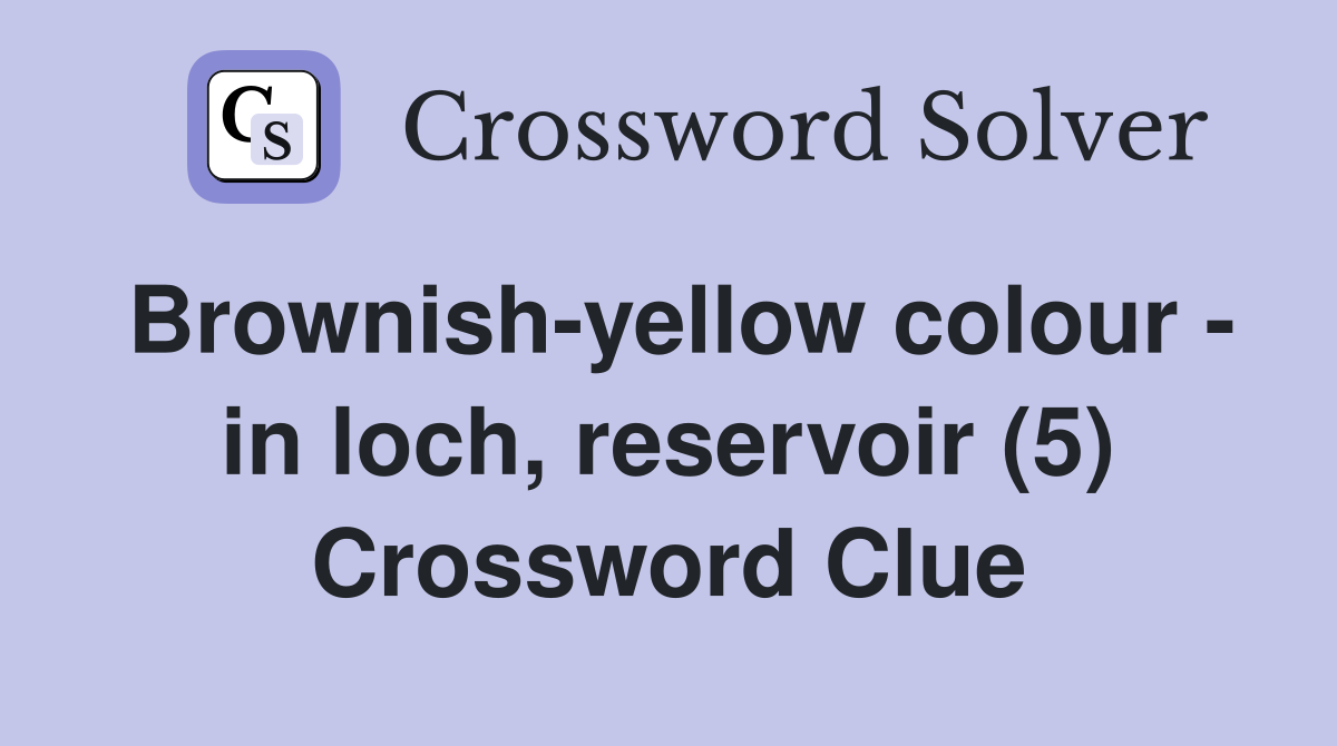 Brownish-yellow colour - in loch, reservoir (5) Crossword Clue
