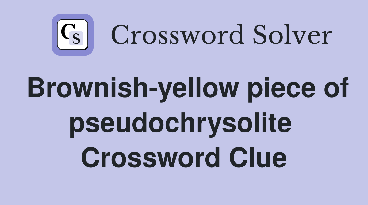 Brownish-yellow piece of pseudochrysolite  Crossword Clue