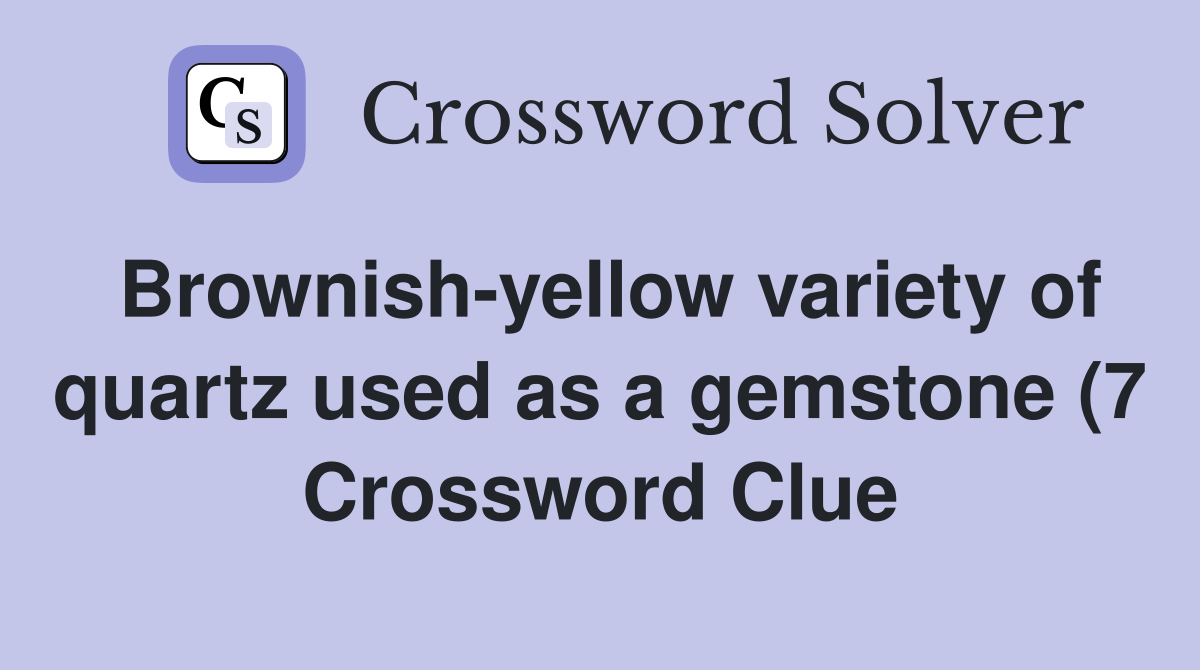 Brownish yellow variety of quartz used as a gemstone (7) Crossword Brownish yellow variety of quartz used as a gemstone (7) Crossword