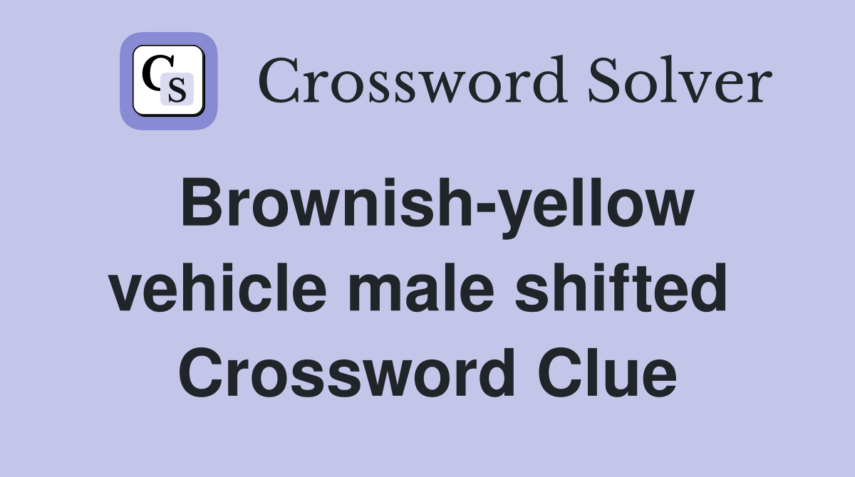 Brownish-yellow vehicle male shifted  Crossword Clue