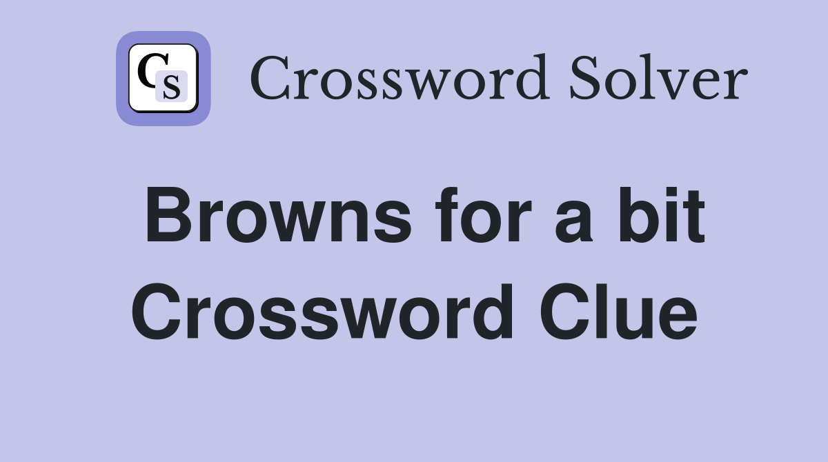 Browns for a bit Crossword Clue