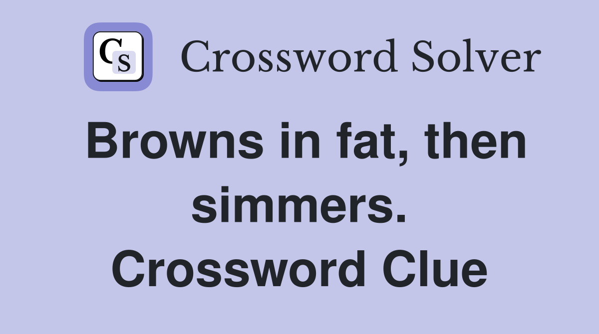Browns in fat, then simmers. Crossword Clue
