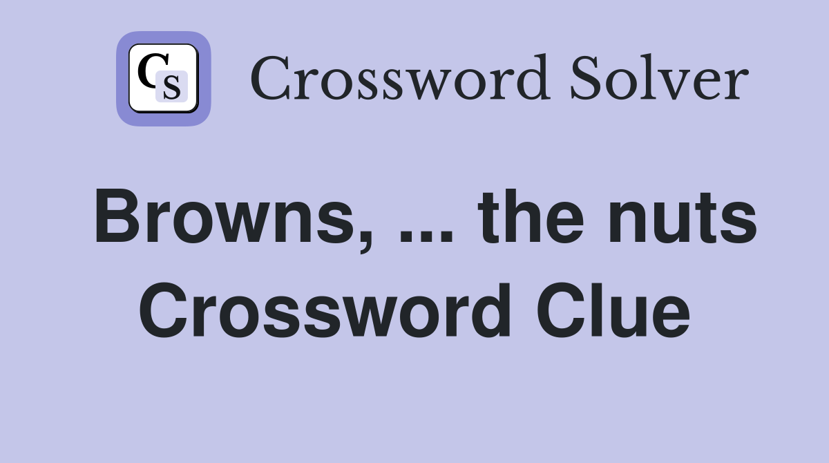 Browns, ... the nuts Crossword Clue