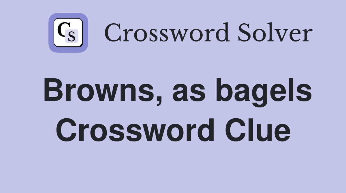 Browns, as bagels Crossword Clue