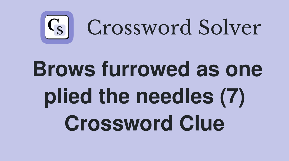 Brows furrowed as one plied the needles (7) Crossword Clue