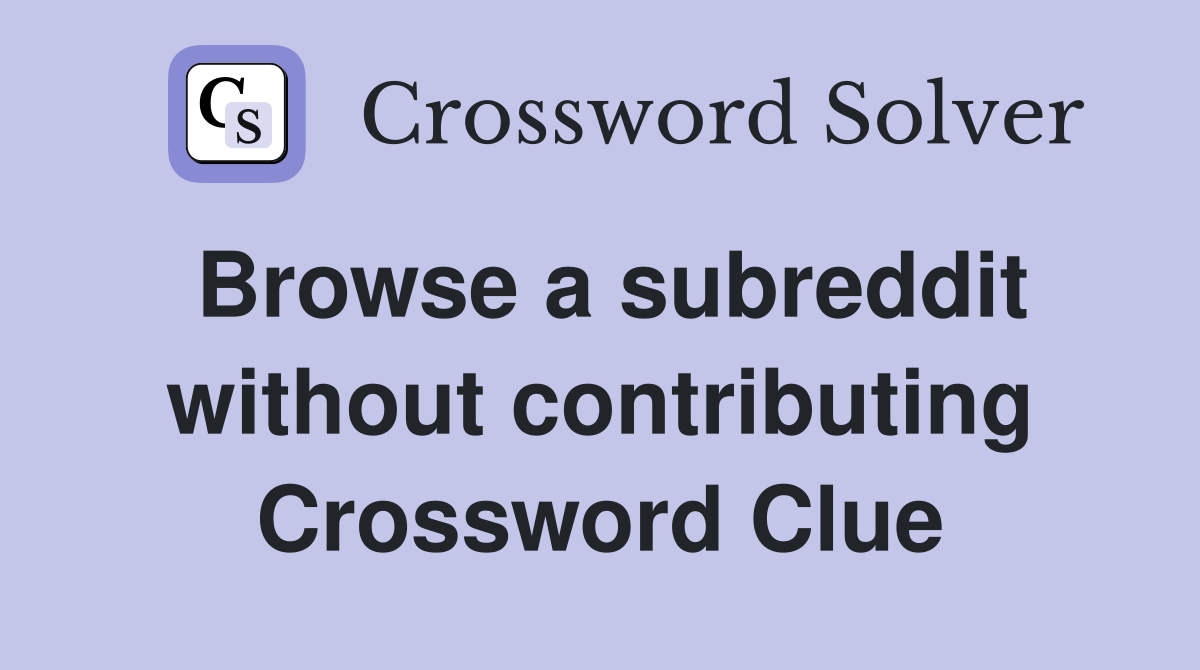 Browse a subreddit without contributing Crossword Clue