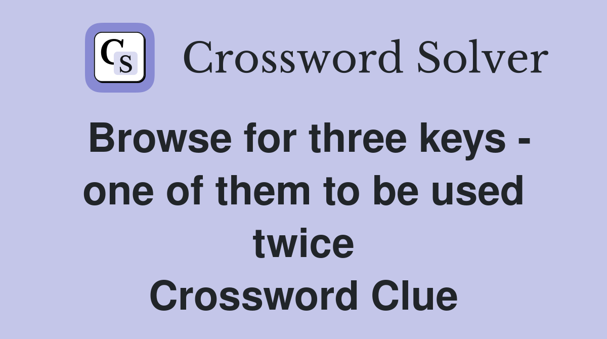 Browse for three keys - one of them to be used twice Crossword Clue
