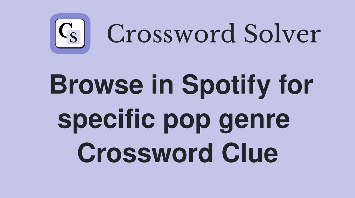 Browse in Spotify for specific pop genre  Crossword Clue