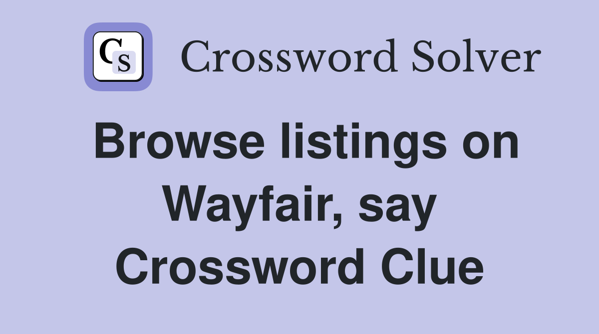 Browse listings on Wayfair, say Crossword Clue