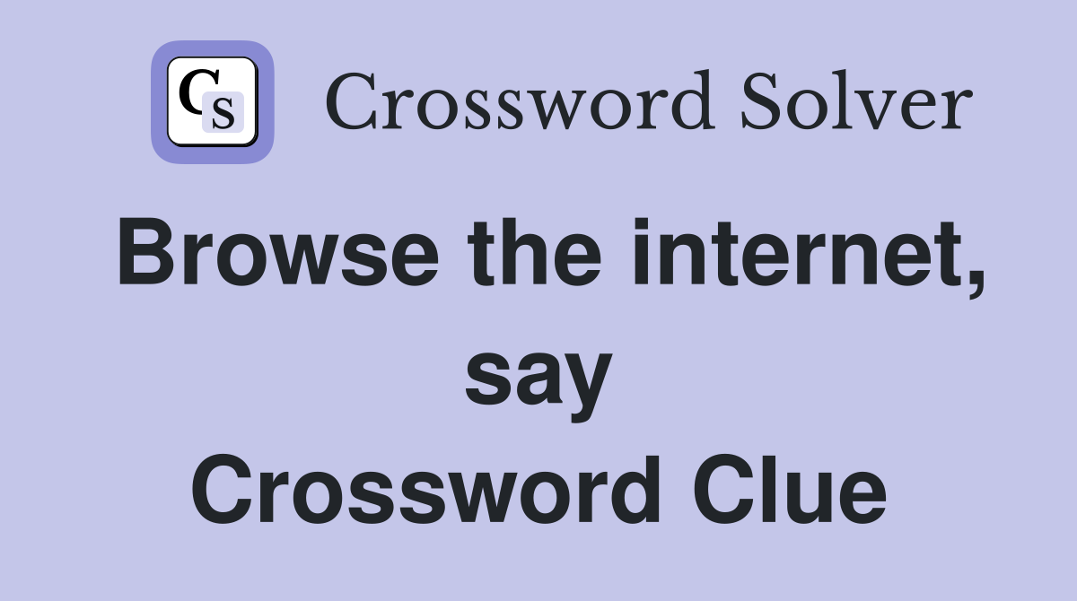 Browse the internet, say Crossword Clue