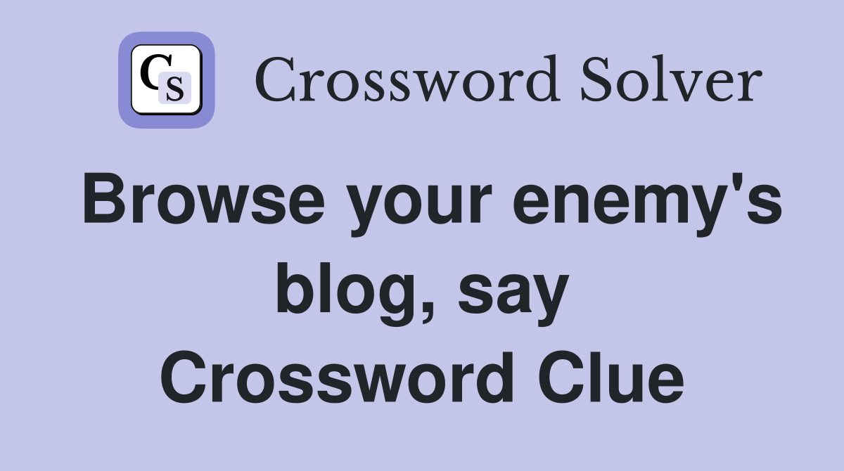 Browse your enemy's blog, say Crossword Clue