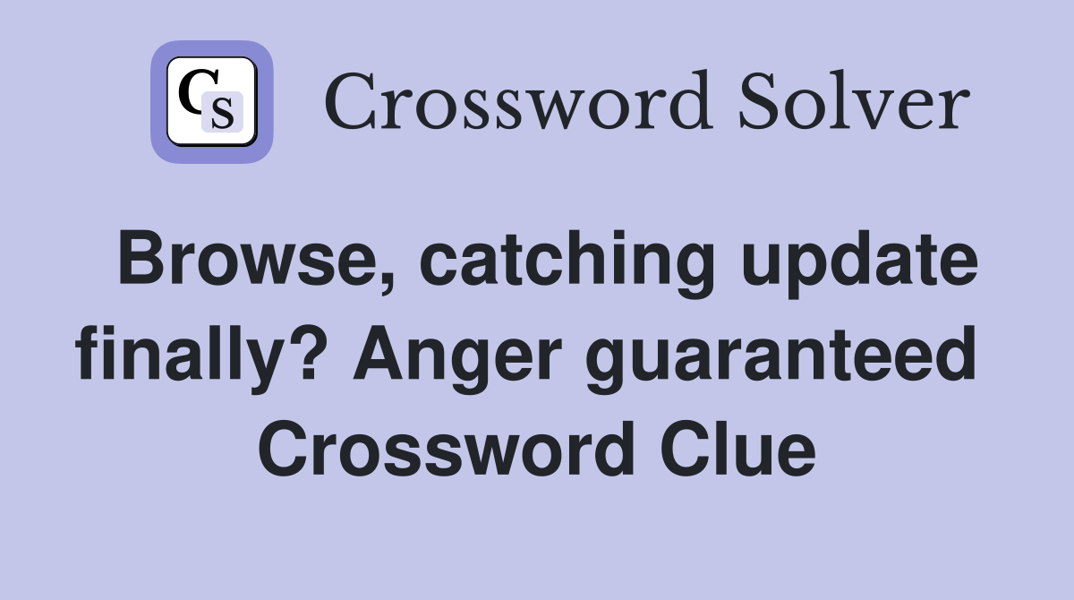 Browse, catching update finally? Anger guaranteed  Crossword Clue