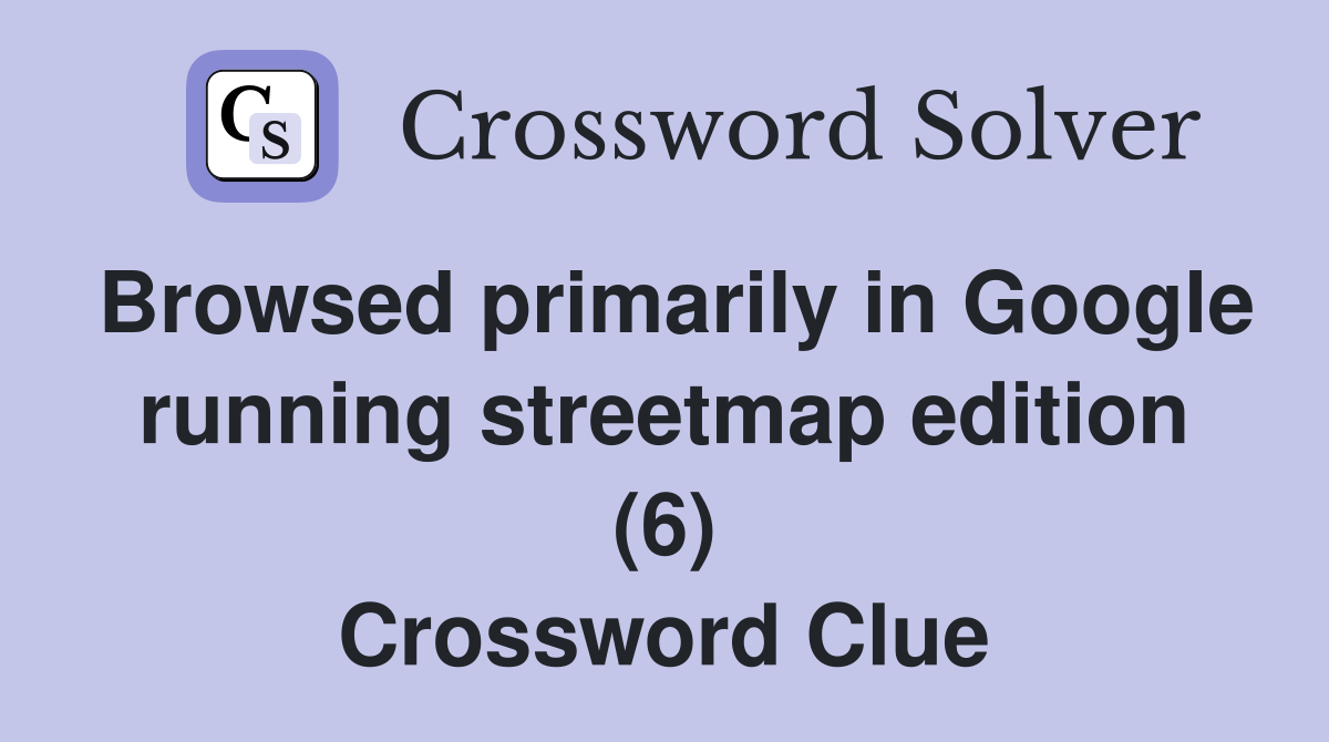 Browsed primarily in Google running streetmap edition (6) Crossword Clue