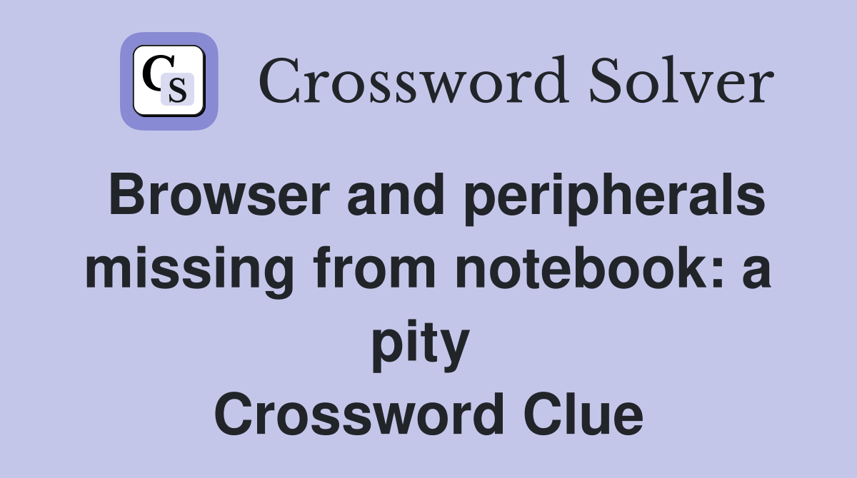 Browser and peripherals missing from notebook: a pity  Crossword Clue