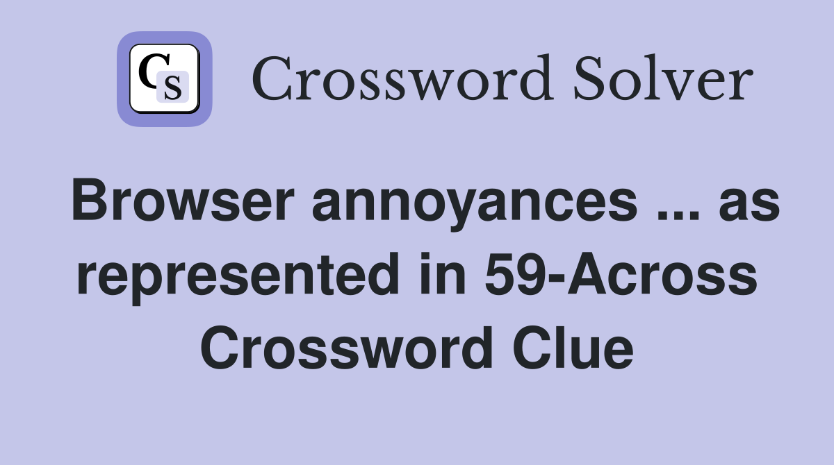 Browser annoyances ... as represented in 59-Across Crossword Clue
